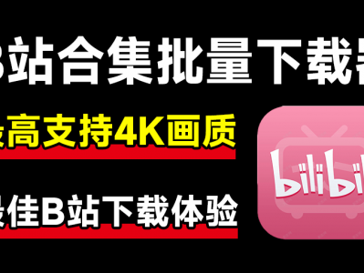 最新B站视频下载工具!支持4K画质,软件批量不限速解析下载,使用简便且完全免费